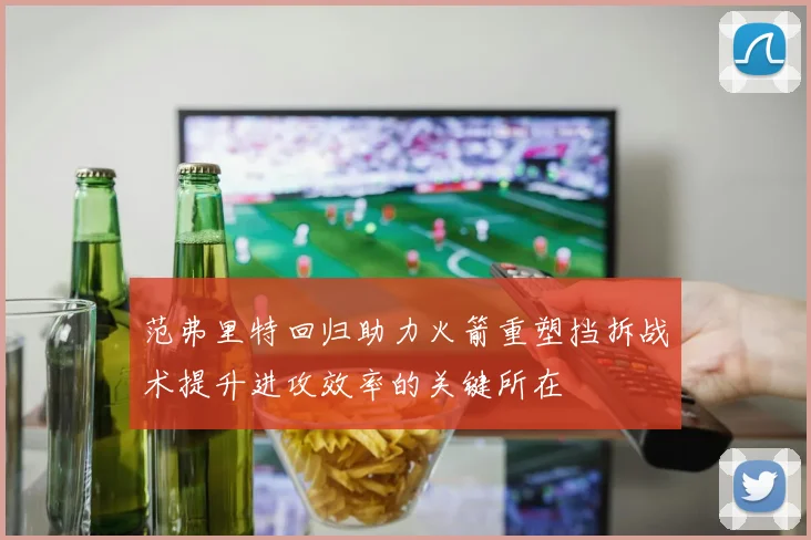 范弗里特回归助力火箭重塑挡拆战术提升进攻效率的关键所在