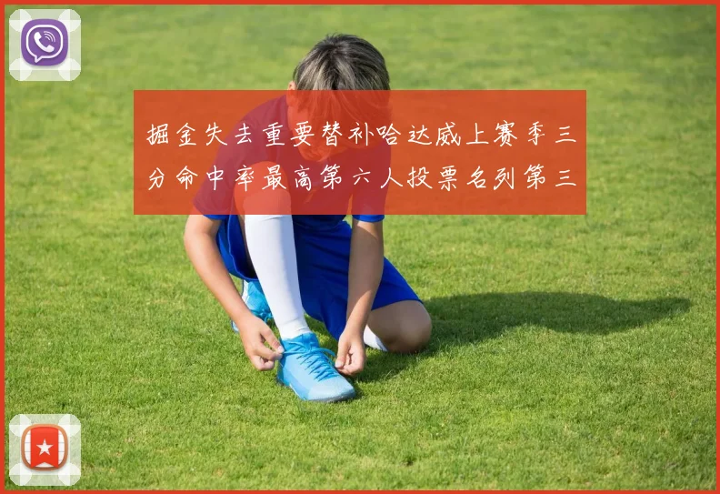 掘金失去重要替补哈达威上赛季三分命中率最高第六人投票名列第三