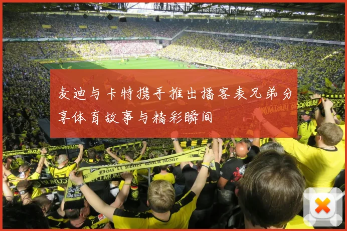 麦迪与卡特携手推出播客表兄弟分享体育故事与精彩瞬间