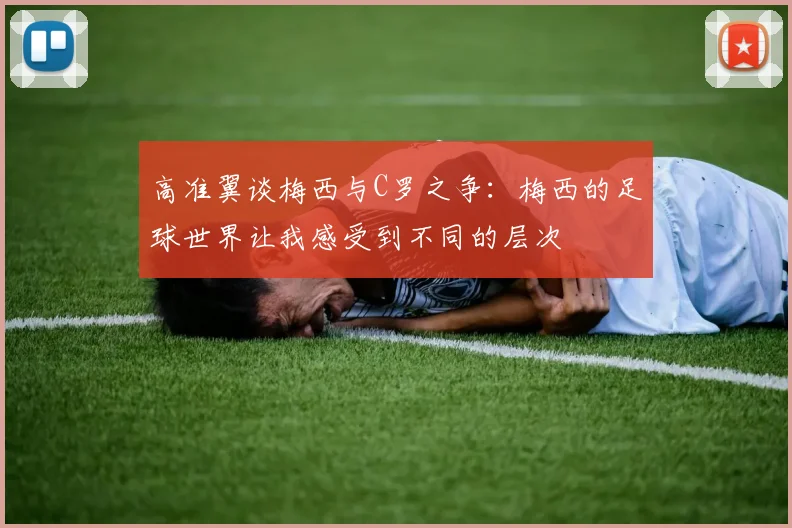 高准翼谈梅西与C罗之争：梅西的足球世界让我感受到不同的层次