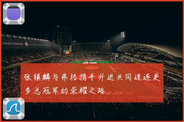 张镇麟与弗格携手并进共同追逐更多总冠军的荣耀之路