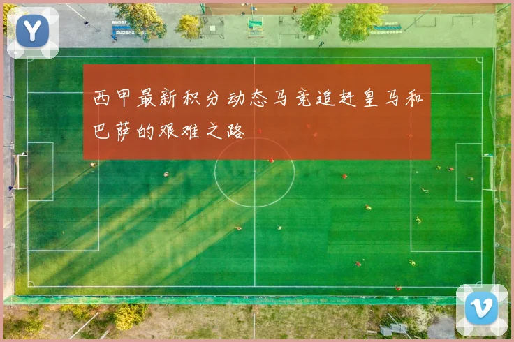 西甲最新积分动态马竞追赶皇马和巴萨的艰难之路