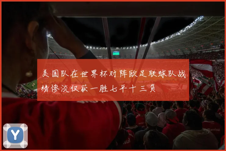 美国队在世界杯对阵欧足联球队战绩惨淡仅获一胜七平十三负