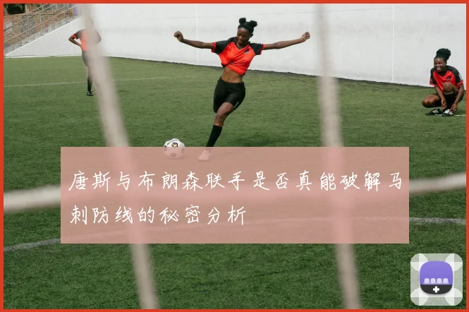 唐斯与布朗森联手是否真能破解马刺防线的秘密分析
