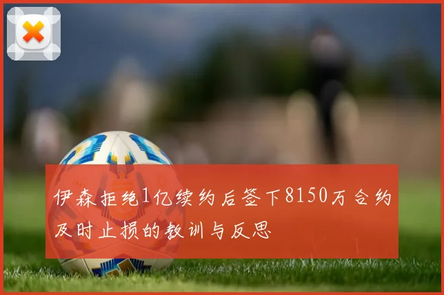 伊森拒绝1亿续约后签下8150万合约及时止损的教训与反思