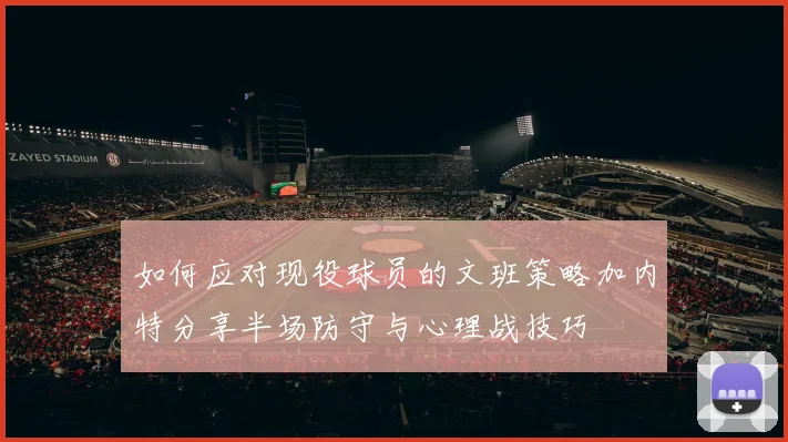 如何应对现役球员的文班策略加内特分享半场防守与心理战技巧