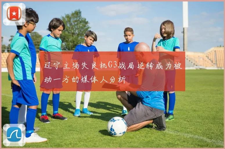 辽宁主场失良机G3战局逆转成为被动一方的媒体人分析
