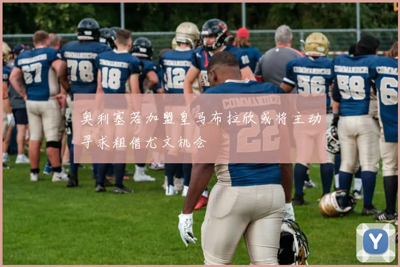 奥利塞若加盟皇马布拉欣或将主动寻求租借尤文机会