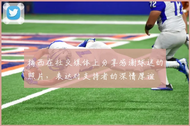 梅西在社交媒体上分享感谢球迷的照片，表达对支持者的深情厚谊