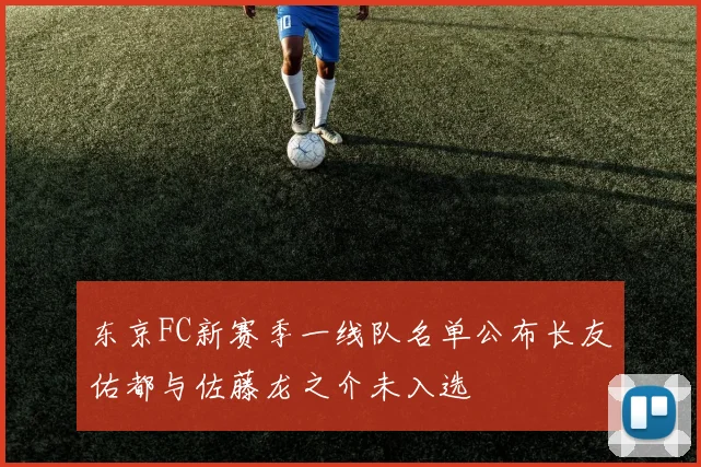 东京FC新赛季一线队名单公布长友佑都与佐藤龙之介未入选