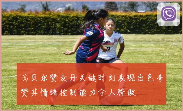 戈贝尔赞麦丹关键时刻表现出色夸赞其情绪控制能力令人骄傲