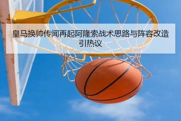 皇马换帅传闻再起阿隆索战术思路与阵容改造引热议